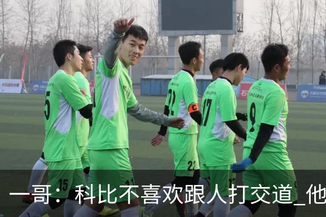 一哥：科比不喜欢跟人打交道 他真正尊重的只有一个人就是欧文